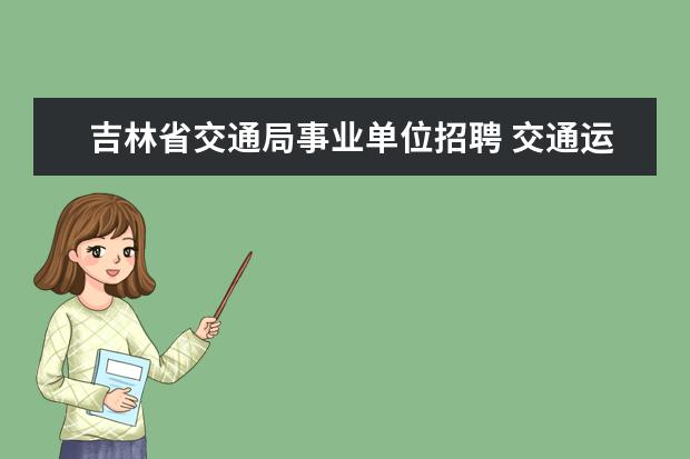 吉林省交通局事业单位招聘 交通运输局事业编怎么样?