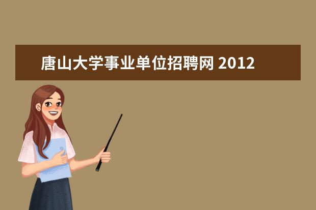 唐山大学事业单位招聘网 2012年唐山市直事业单位考试报名时间 报名条件? - ...