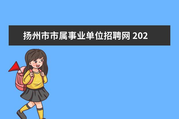 扬州市市属事业单位招聘网 2022江苏省扬州市事业单位考试公告哪里看