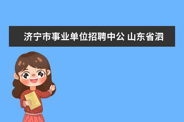 济宁市事业单位招聘中公 山东省泗水县2015事业单位考试报名时间?考试时间? -...