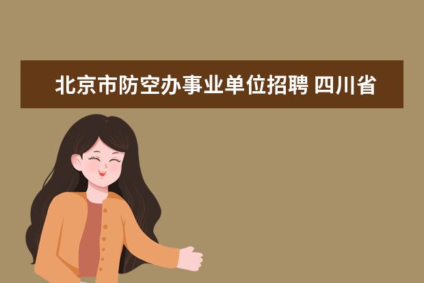 北京市防空办事业单位招聘 四川省人民防空办公室直属事业单位怎么样