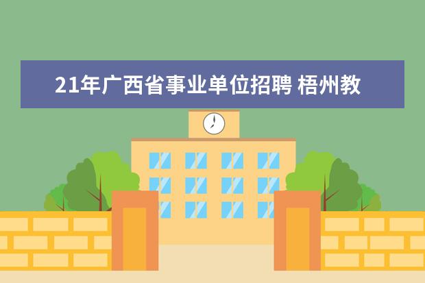 21年广西省事业单位招聘 梧州教育信息网2015年怎么样?