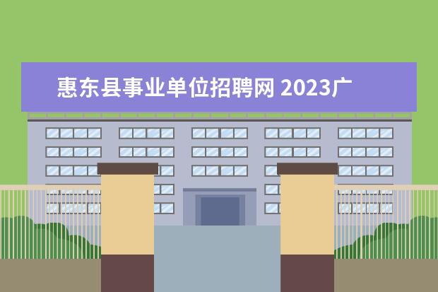 惠东县事业单位招聘网 2023广东省惠州市惠东县事业单位招聘条件