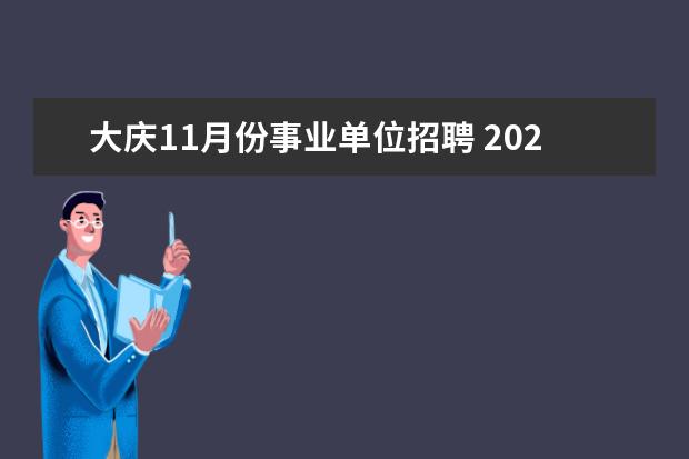 大庆11月份事业单位招聘 2021黑龙江大庆事业单位考试申论考什么?