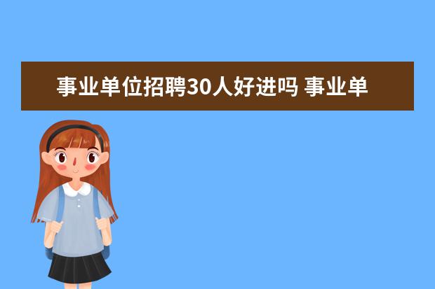 事业单位招聘30人好进吗 事业单位招10人几人进面