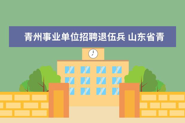 青州事业单位招聘退伍兵 山东省青州市2010年事业单位公开招聘工作人员简章 -...