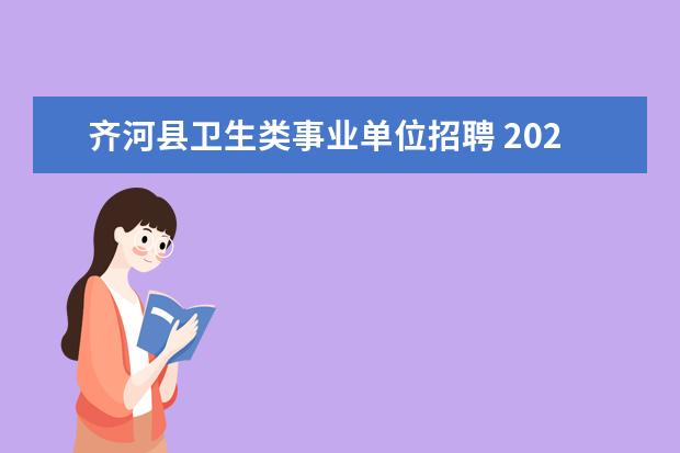 齐河县卫生类事业单位招聘 2021山东省德州市齐河县事业单位引进优秀青年人才公...