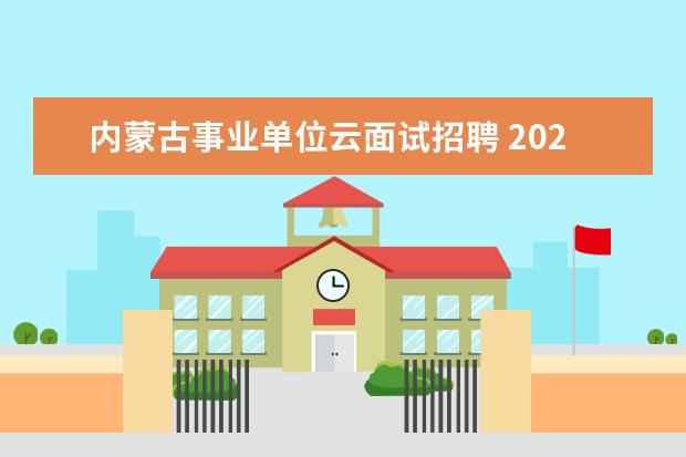 内蒙古事业单位云面试招聘 2022内蒙古赤峰市敖汉旗事业单位面试内容