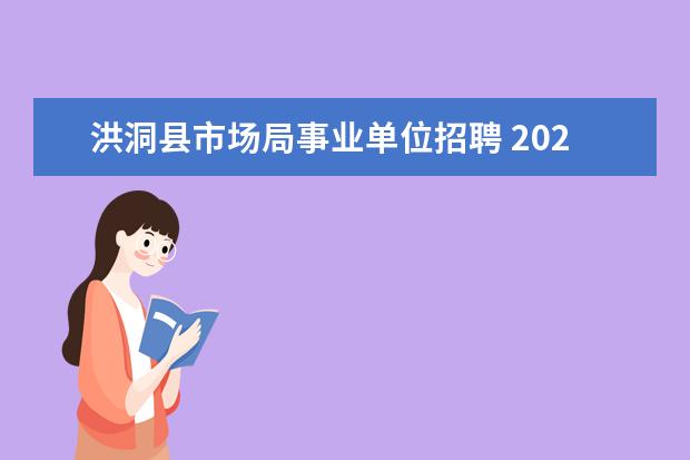 洪洞县市场局事业单位招聘 2022山西洪洞县事业单位报名时间及科目