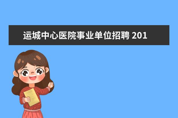 运城中心医院事业单位招聘 2014年山西运城垣曲县事业单位招聘报名地址 ?? - 百...