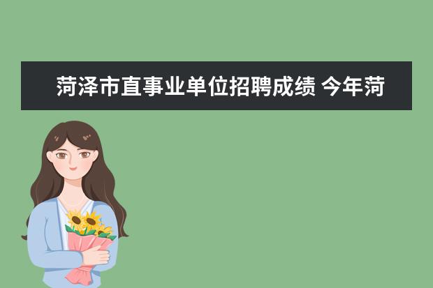 菏泽市直事业单位招聘成绩 今年菏泽单县事业单位招聘有没有了解的?