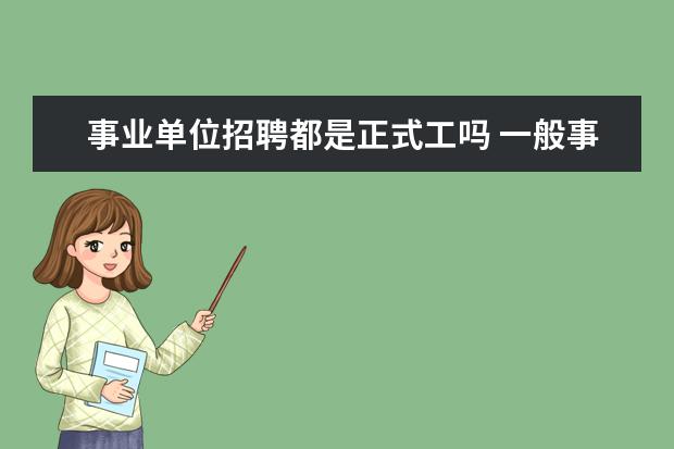 事业单位招聘都是正式工吗 一般事业单位都有招聘的,招聘进去了是不是有编制的...