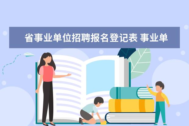 省事业单位招聘报名登记表 事业单位招考报名表忘记打印怎么办