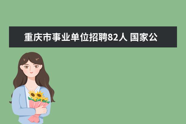 重庆市事业单位招聘82人 国家公务员(海关)