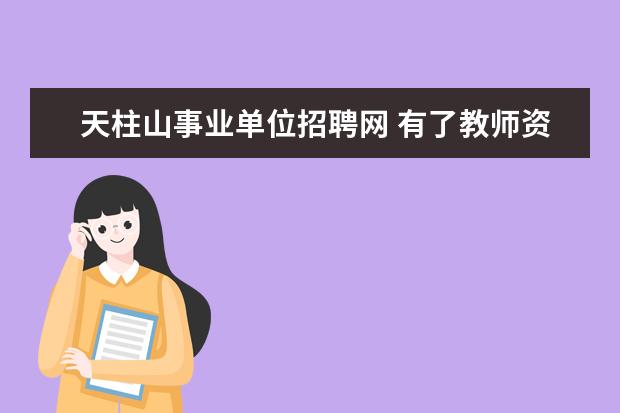 天柱山事业单位招聘网 有了教师资格证可以做什么?