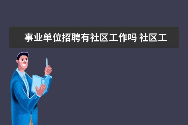 事业单位招聘有社区工作吗 社区工作者属于事业单位编制吗?怎么报考?