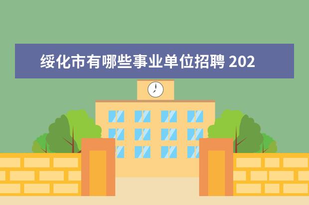 绥化市有哪些事业单位招聘 2023年绥化市市直事业单位公开招聘工作人员公告? - ...