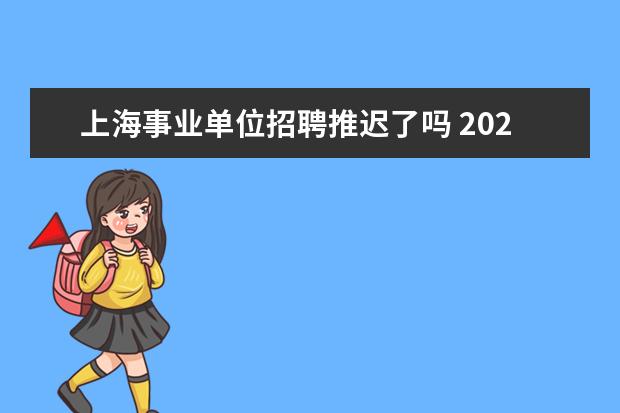 上海事业单位招聘推迟了吗 2022上海市事业单位考试时间什么时候?