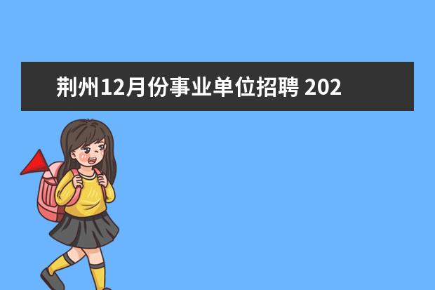 荆州12月份事业单位招聘 2023年荆州市荆州区事业单位人才引进公告?