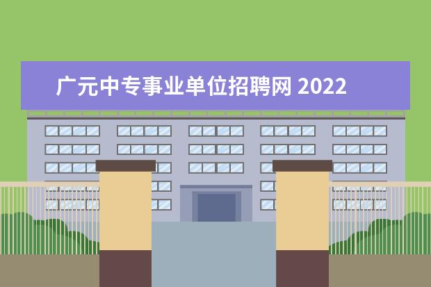 广元中专事业单位招聘网 2022四川广元市事业单位招聘条件