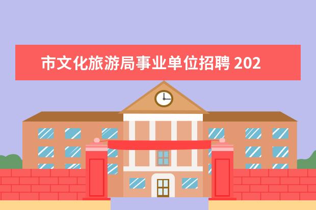 市文化旅游局事业单位招聘 2023年天津市文化和旅游局直属事业单位公开招聘工作...