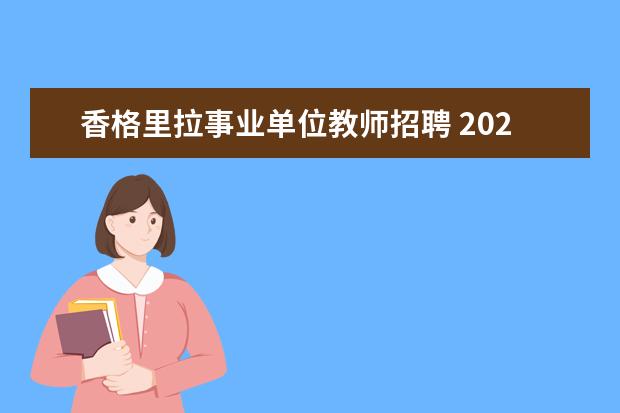 香格里拉事业单位教师招聘 2022年云南省事业单位普洱景东小、幼儿教师招聘信息...