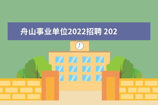 舟山事业单位2022招聘 2022年浙江舟山市公安局定海区分局第一期公开招聘勤...