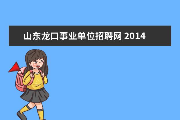 山东龙口事业单位招聘网 2014山东烟台龙口市事业单位招聘考试报名入口 - 百...