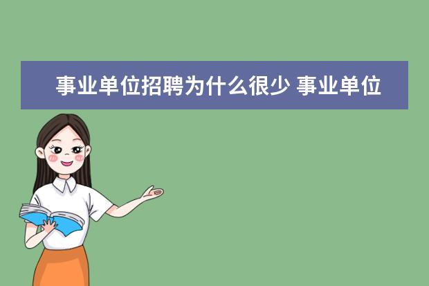 事业单位招聘为什么很少 事业单位招聘考试中,为什么有的职位报名的人那么少,...
