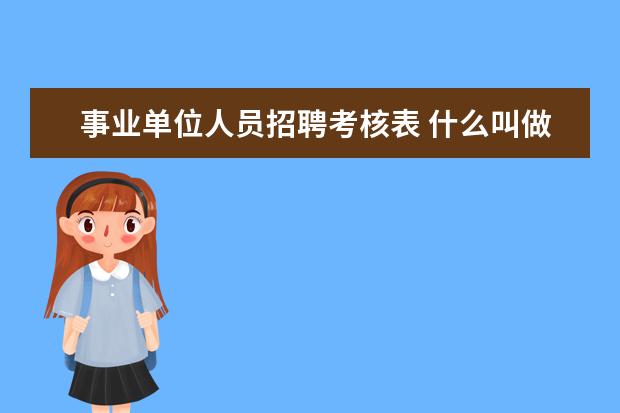 事业单位人员招聘考核表 什么叫做事业单位考核招聘