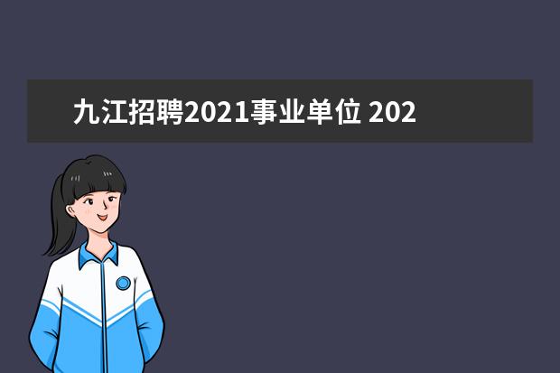 九江招聘2021事业单位 2023年九江市公安局面向社会公开招聘警务辅助人员公...