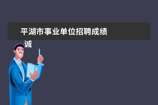 平湖市事业单位招聘成绩 
  诚信承诺书 篇5