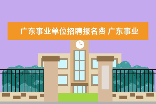 广东事业单位招聘报名费 广东事业编报名费