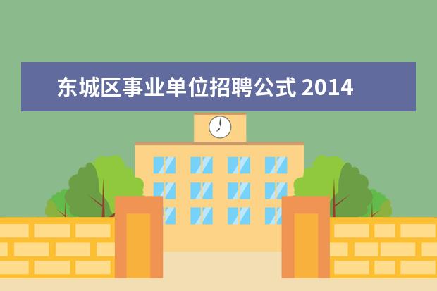 东城区事业单位招聘公式 2014年东城区教育委员会事业单位招聘考试,笔试之后...