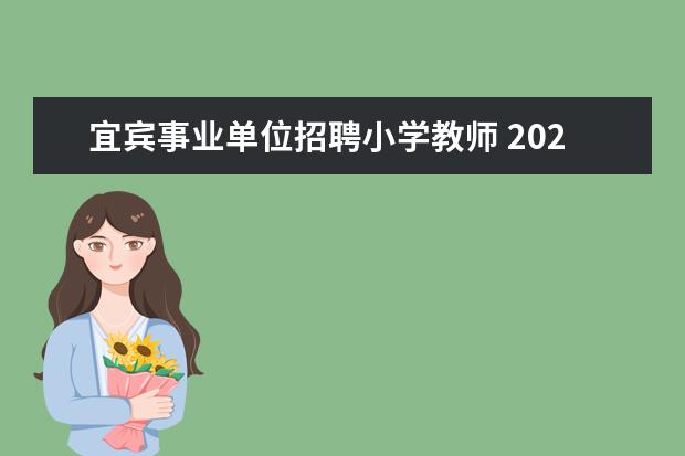 宜宾事业单位招聘小学教师 2021年四川宜宾上半年教师事业单位考试时间 - 百度...