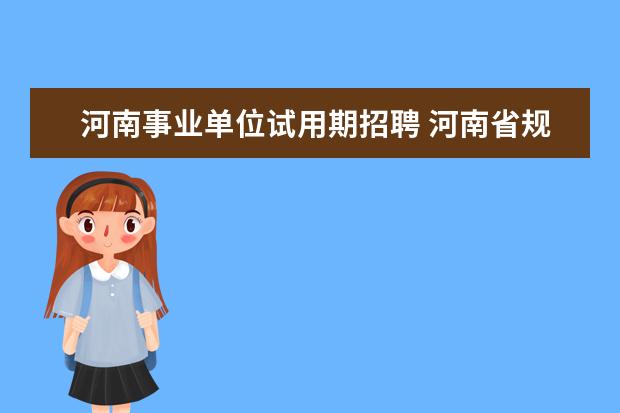 河南事业单位试用期招聘 河南省规定不得应聘到事业单位人员有哪些