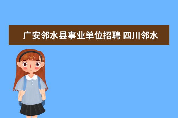 广安邻水县事业单位招聘 四川邻水县2013年事业单位考试报名信息在哪查看? - ...