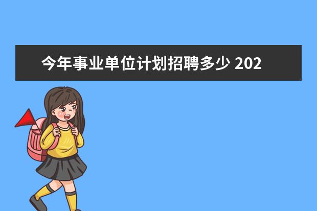 今年事业单位计划招聘多少 2021年事业单位招聘岗位有哪些?