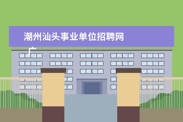 潮州汕头事业单位招聘网 
  广东省事业单位2020年集中公开招聘高校应届毕业生公告