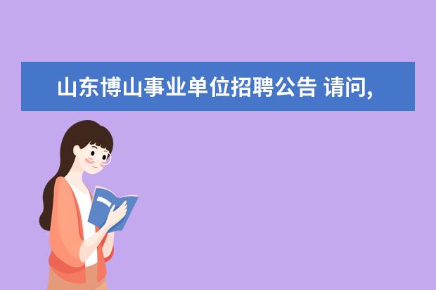 山东博山事业单位招聘公告 请问,我想报07年淄博的公务员,从哪查招聘的职位? - ...