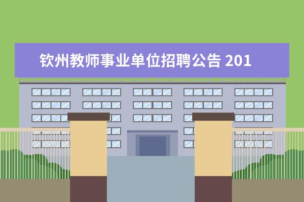 钦州教师事业单位招聘公告 2015年广西钦州市事业单位招聘考试信息查询地址? - ...