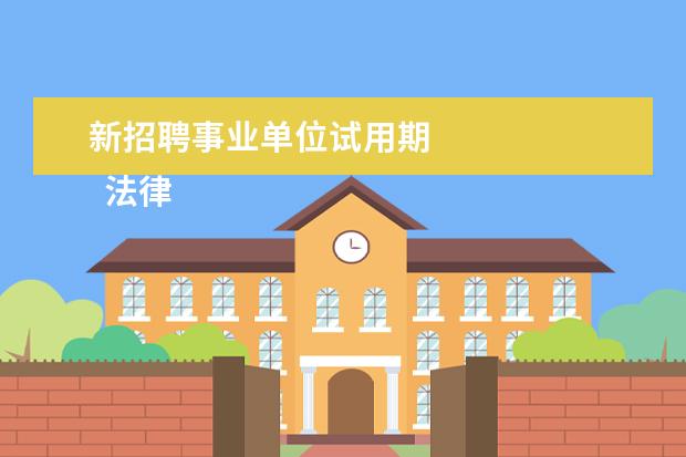 新招聘事业单位试用期 
  法律主观：
  <br/>