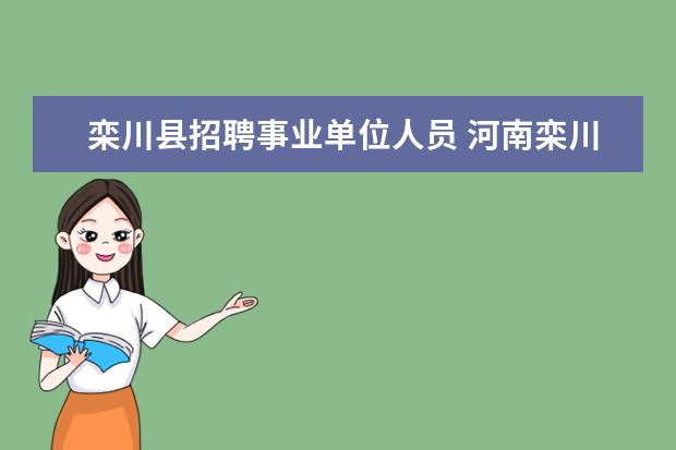 栾川县招聘事业单位人员 河南栾川县引进40名研究生:均须有国内全日制本科学...