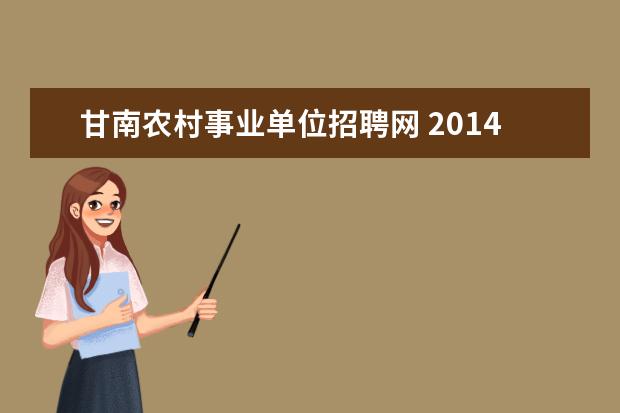 甘南农村事业单位招聘网 2014年甘肃甘南州事业单位招聘考试报名时间什么时候...