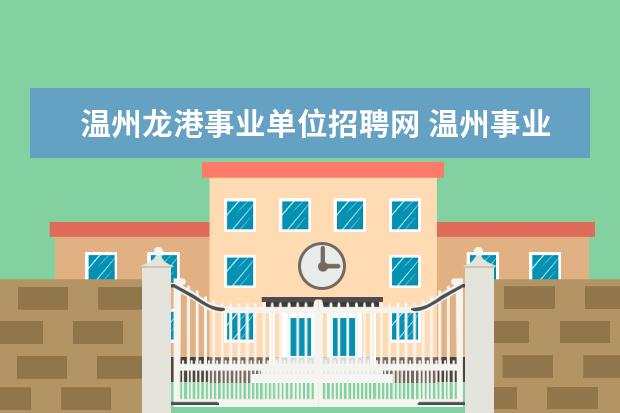 温州龙港事业单位招聘网 温州事业单位招聘2022岗位