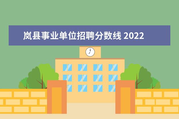 岚县事业单位招聘分数线 2022年吕梁市卫健系统事业单位招才引智公告? - 百度...
