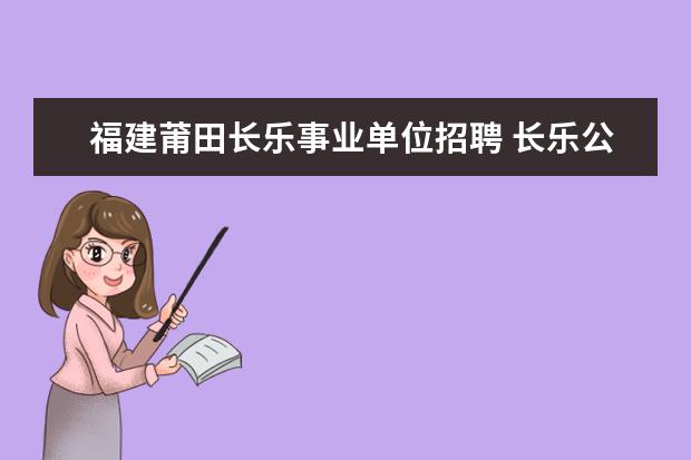 福建莆田长乐事业单位招聘 长乐公务员待遇好还是莆田事业单位待遇好?(皆为一般...