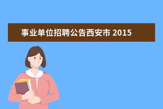 事业单位招聘公告西安市 2015年陕西省西安市教育卫生事业单位考试公告 报名...
