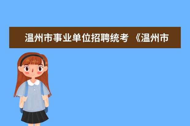 温州市事业单位招聘统考 《温州市人民政府办公室关于印发温州市事业单位公开...