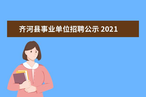 齐河县事业单位招聘公示 2021山东省德州市齐河县事业单位引进优秀青年人才公...